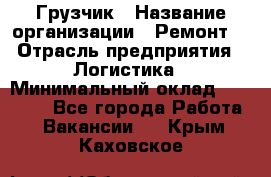 Грузчик › Название организации ­ Ремонт  › Отрасль предприятия ­ Логистика › Минимальный оклад ­ 18 000 - Все города Работа » Вакансии   . Крым,Каховское